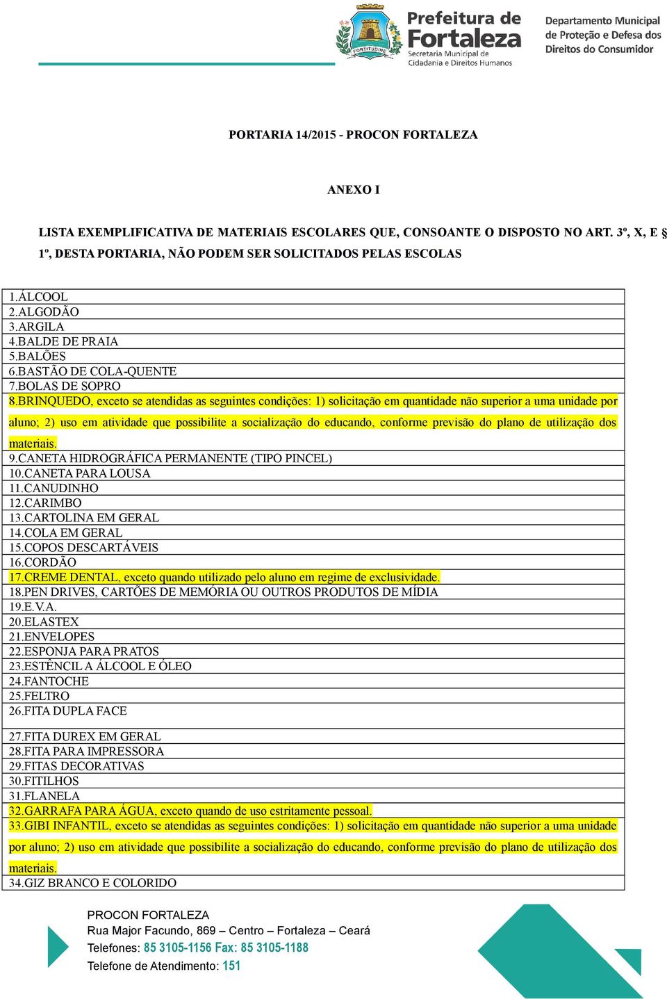 BRINQUEDO, exceto se atendidas as seguintes condições: 1) solicitação em quantidade não superior a uma unidade por aluno; 2) uso em atividade que possibilite a socialização do educando, conforme