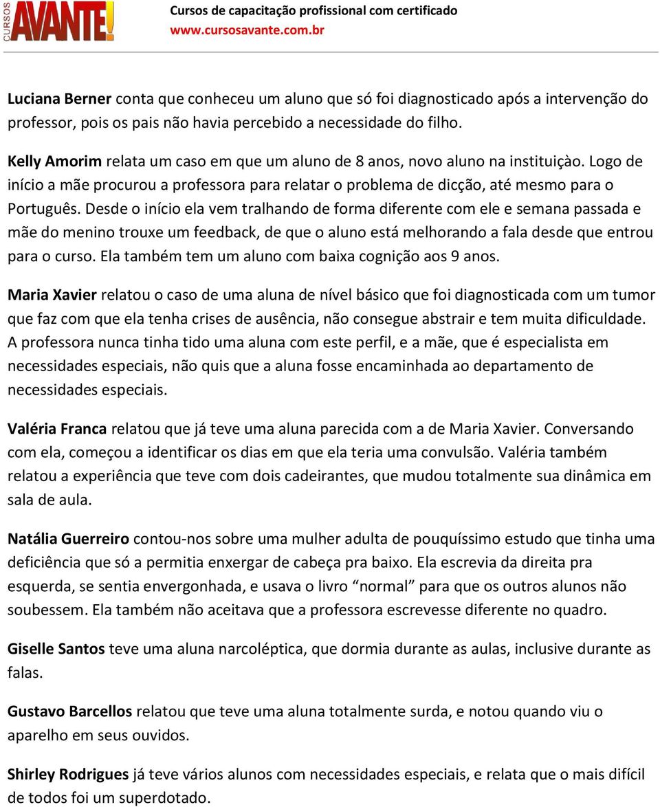 Desde o início ela vem tralhando de forma diferente com ele e semana passada e mãe do menino trouxe um feedback, de que o aluno está melhorando a fala desde que entrou para o curso.