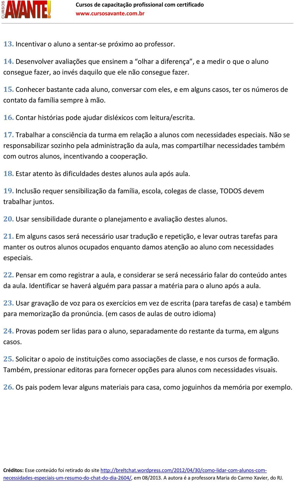 Conhecer bastante cada aluno, conversar com eles, e em alguns casos, ter os números de contato da família sempre à mão. 16. Contar histórias pode ajudar disléxicos com leitura/escrita. 17.