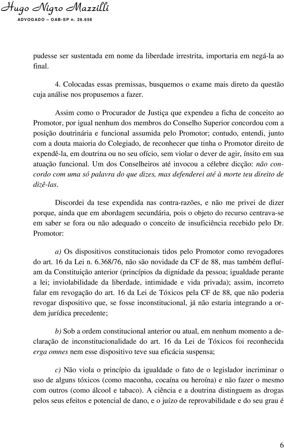 Promotor; contudo, entendi, junto com a douta maioria do Colegiado, de reconhecer que tinha o Promotor direito de expendê-la, em doutrina ou no seu ofício, sem violar o dever de agir, ínsito em sua