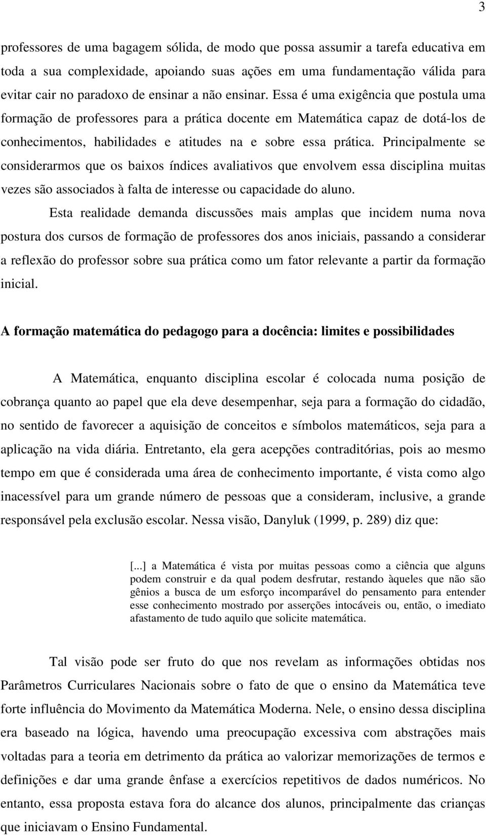 Principalmente se considerarmos que os baixos índices avaliativos que envolvem essa disciplina muitas vezes são associados à falta de interesse ou capacidade do aluno.