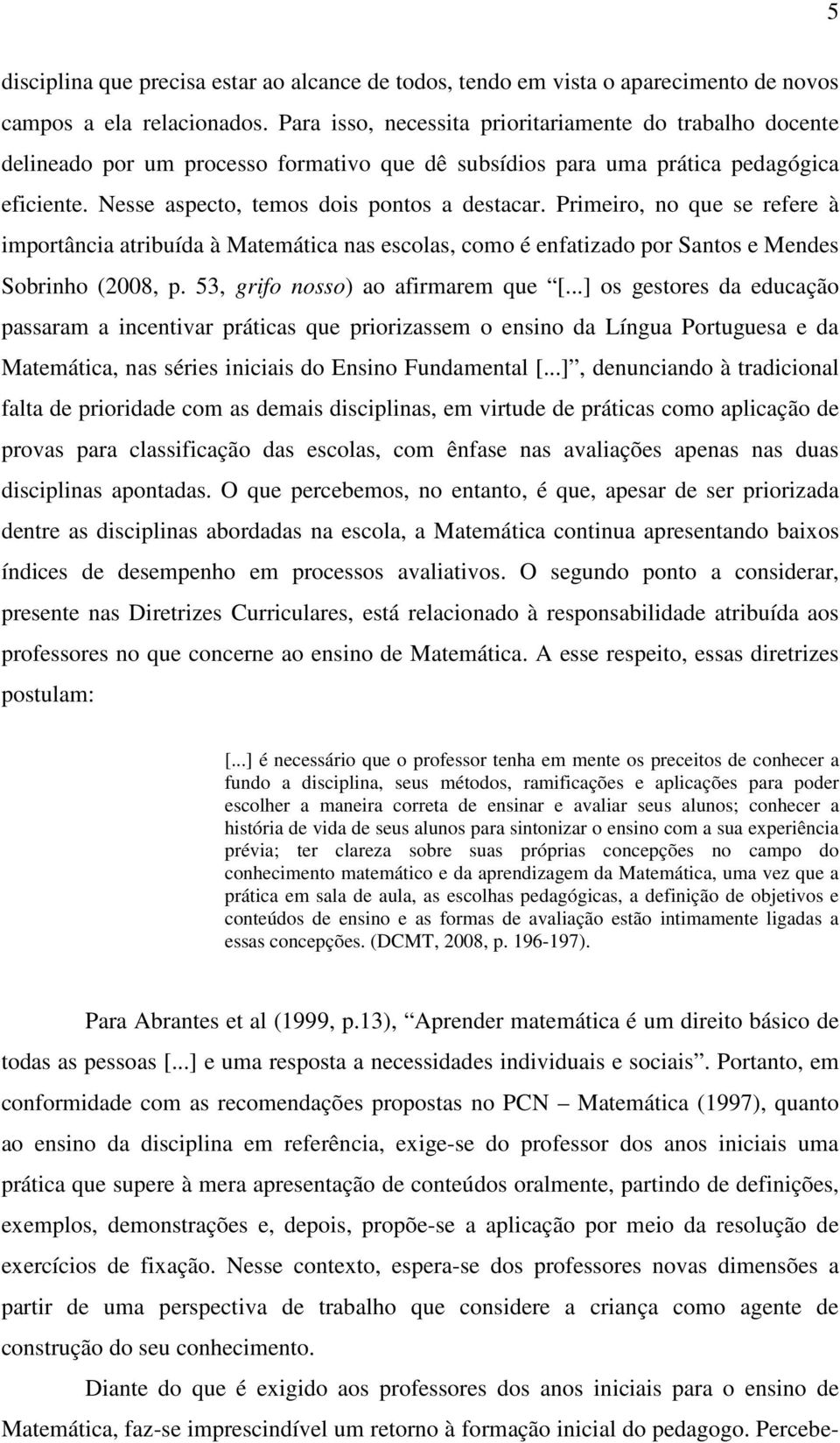 Primeiro, no que se refere à importância atribuída à Matemática nas escolas, como é enfatizado por Santos e Mendes Sobrinho (2008, p. 53, grifo nosso) ao afirmarem que [.