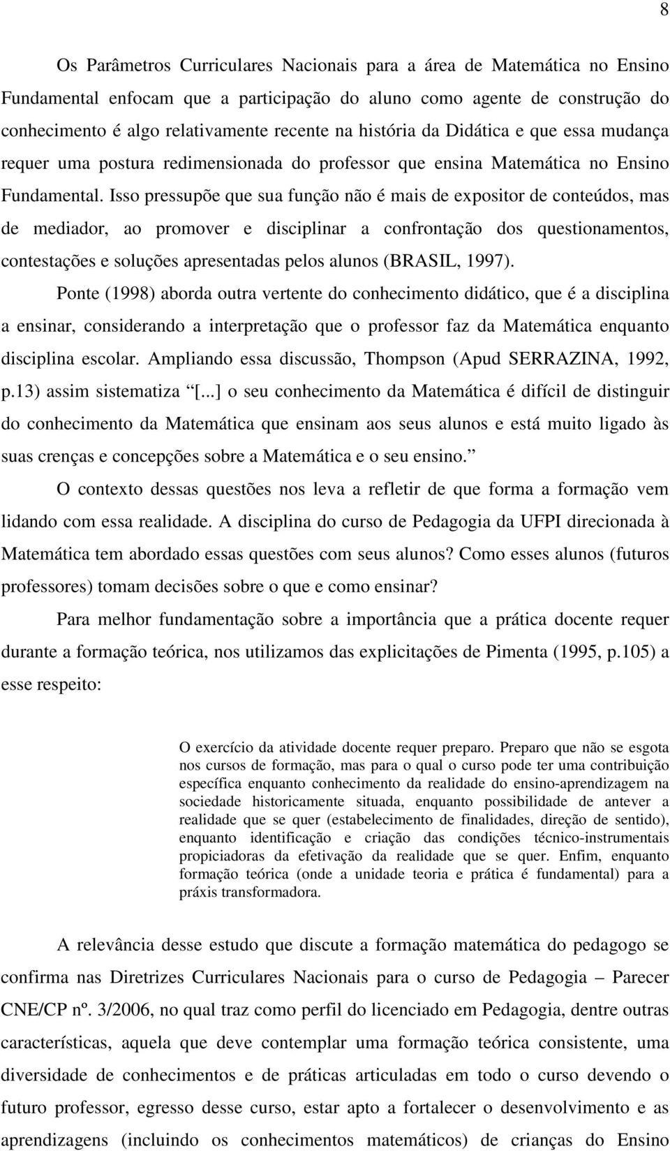 Isso pressupõe que sua função não é mais de expositor de conteúdos, mas de mediador, ao promover e disciplinar a confrontação dos questionamentos, contestações e soluções apresentadas pelos alunos