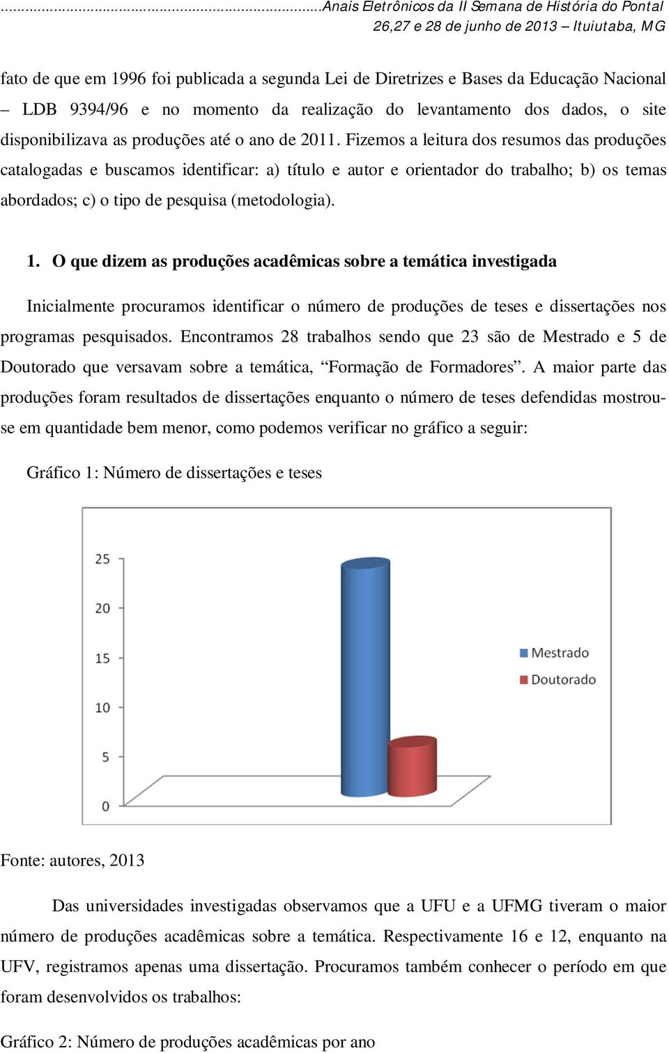 O que dizem as produções acadêmicas sobre a temática investigada Inicialmente procuramos identificar o número de produções de teses e dissertações nos programas pesquisados.