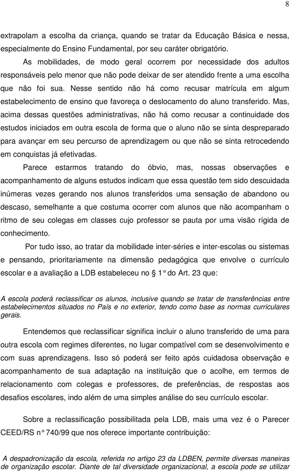 Nesse sentido não há como recusar matrícula em algum estabelecimento de ensino que favoreça o deslocamento do aluno transferido.