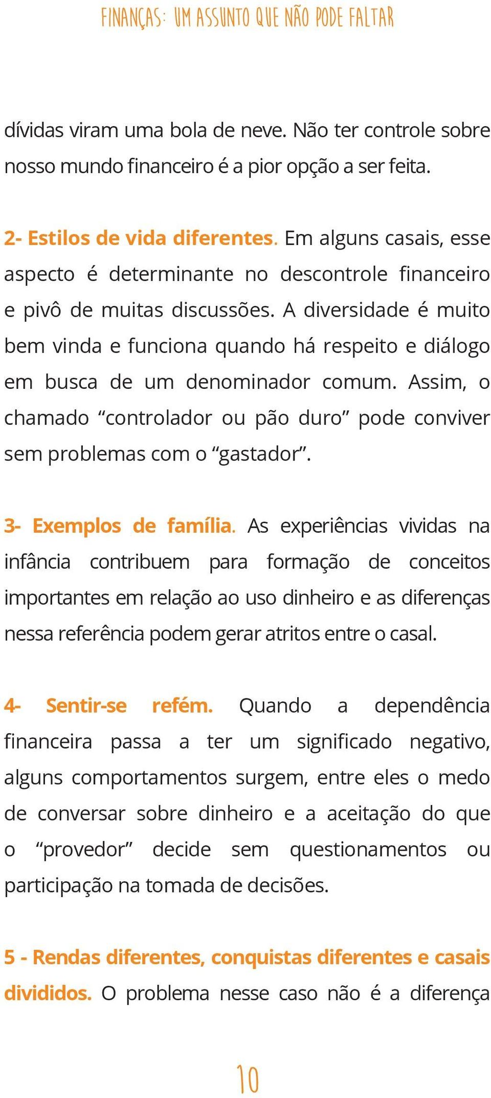 A diversidade é muito bem vinda e funciona quando há respeito e diálogo em busca de um denominador comum. Assim, o chamado controlador ou pão duro pode conviver sem problemas com o gastador.