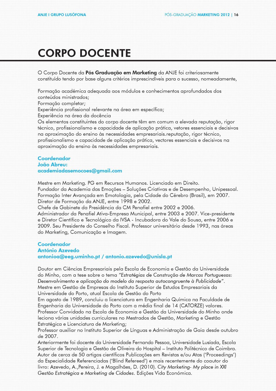 na área da docência Os elementos constituintes do corpo docente têm em comum a elevada reputação, rigor técnico, profissionalismo e capacidade de aplicação prática, vetores essenciais e decisivos na