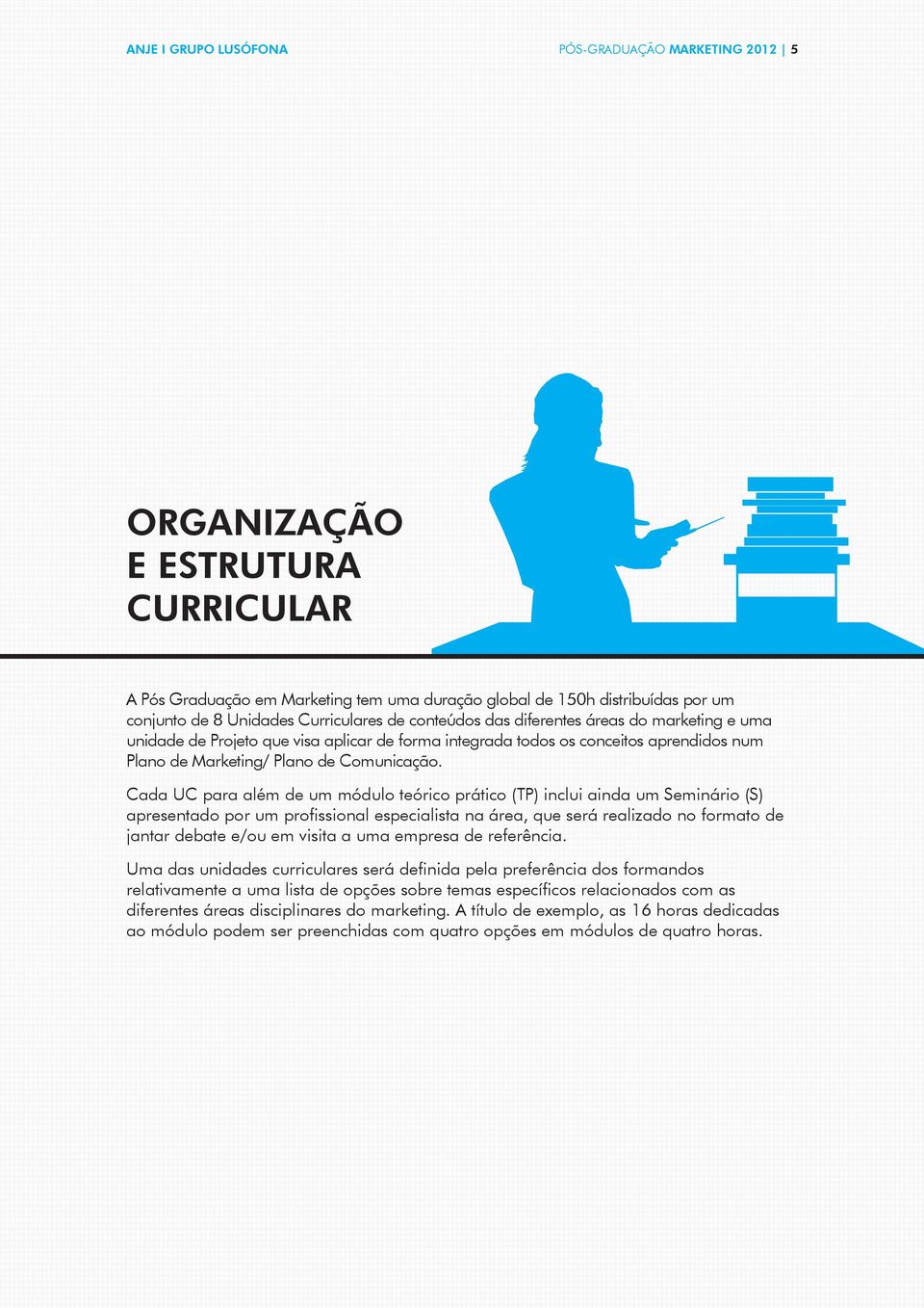 Cada UC para além de um módulo teórico prático (TP) inclui ainda um Seminário (S) apresentado por um profissional especialista na área, que será realizado no formato de jantar debate e/ou em visita a