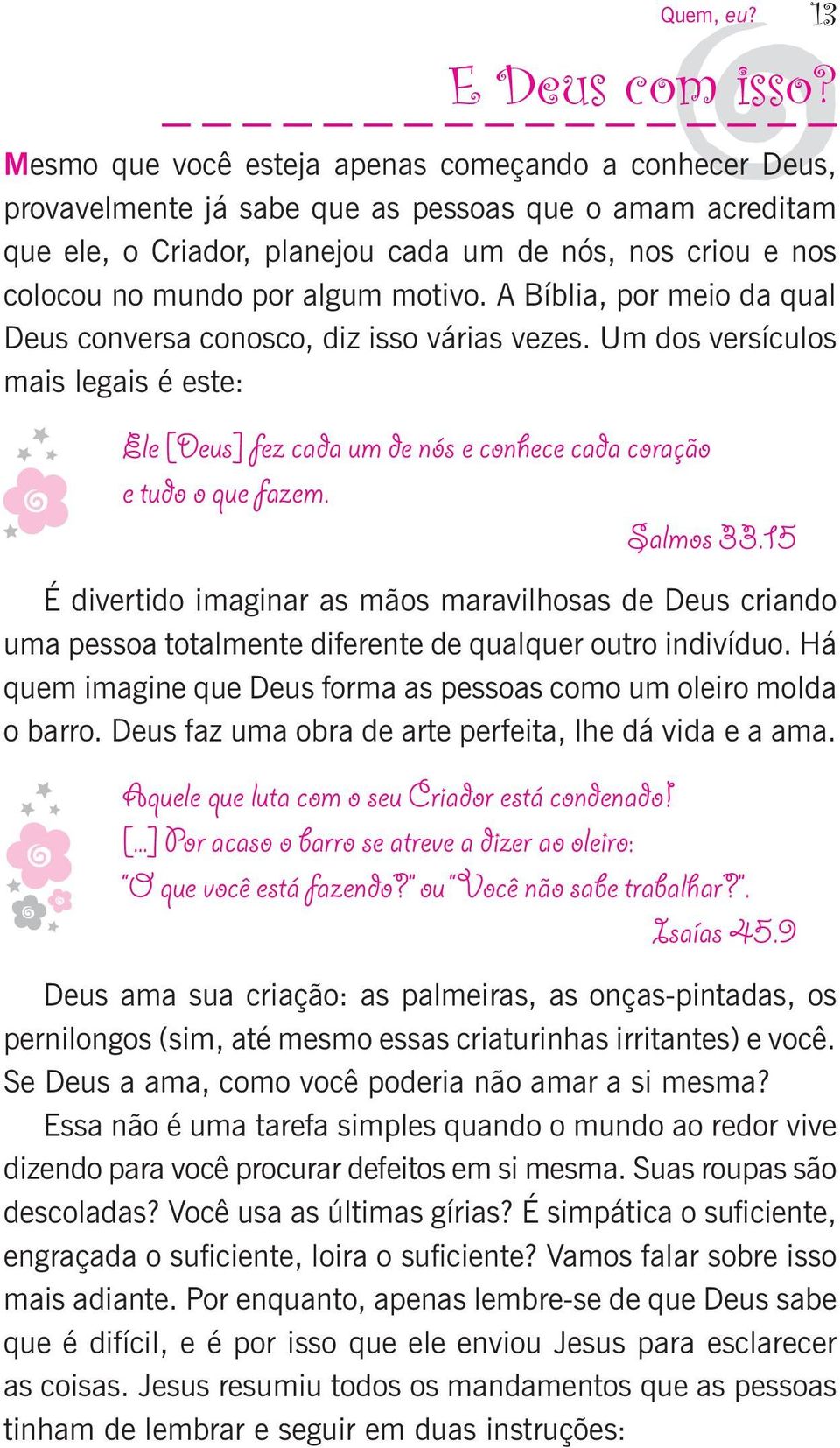 algum motivo. A Bíblia, por meio da qual Deus conversa conosco, diz isso várias vezes. Um dos versículos mais legais é este: Ele [Deus] fez cada um de nós e conhece cada coração e tudo o que fazem.