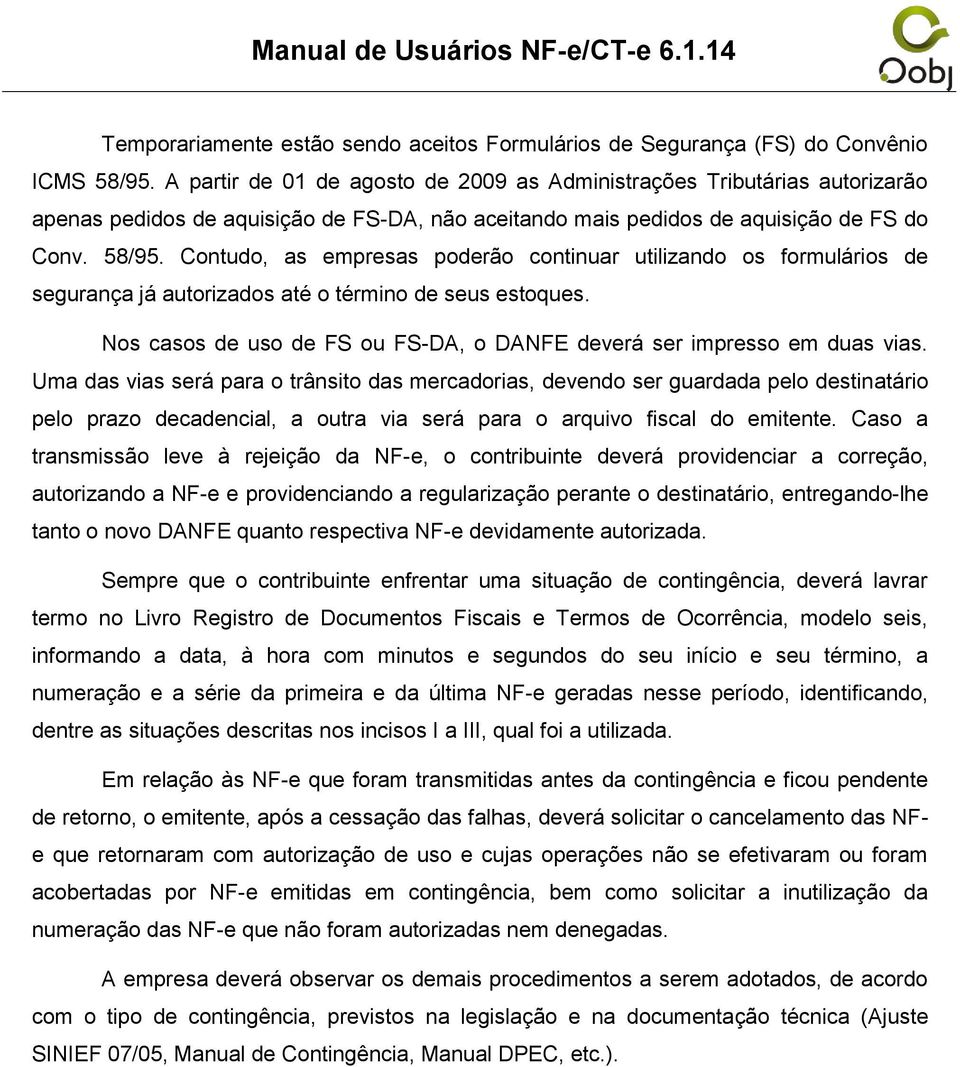 Contudo, as empresas poderão continuar utilizando os formulários de segurança já autorizados até o término de seus estoques. Nos casos de uso de FS ou FS-DA, o DANFE deverá ser impresso em duas vias.