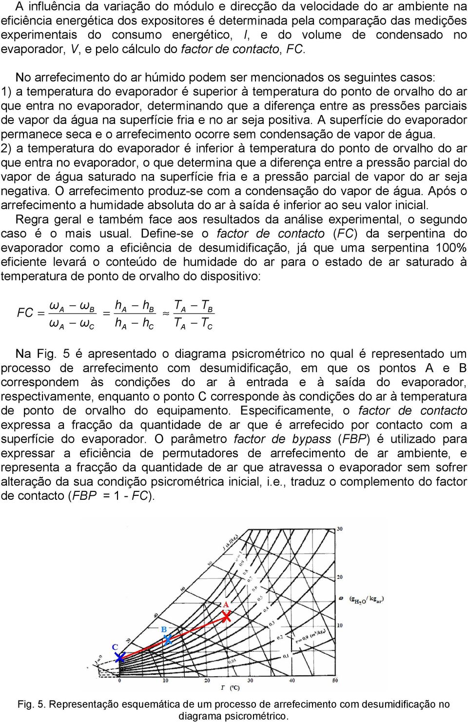 No arrefecimento do ar húmido podem ser mencionados os seguintes casos: 1) a temperatura do evaporador é superior à temperatura do ponto de orvalho do ar que entra no evaporador, determinando que a