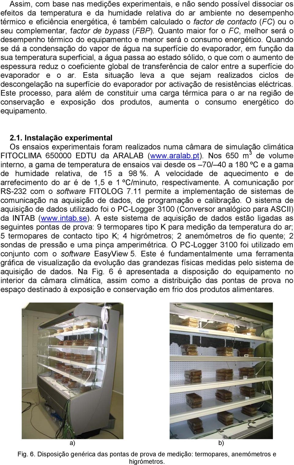 Quando se dá a condensação do vapor de água na superfície do evaporador, em função da sua temperatura superficial, a água passa ao estado sólido, o que com o aumento de espessura reduz o coeficiente