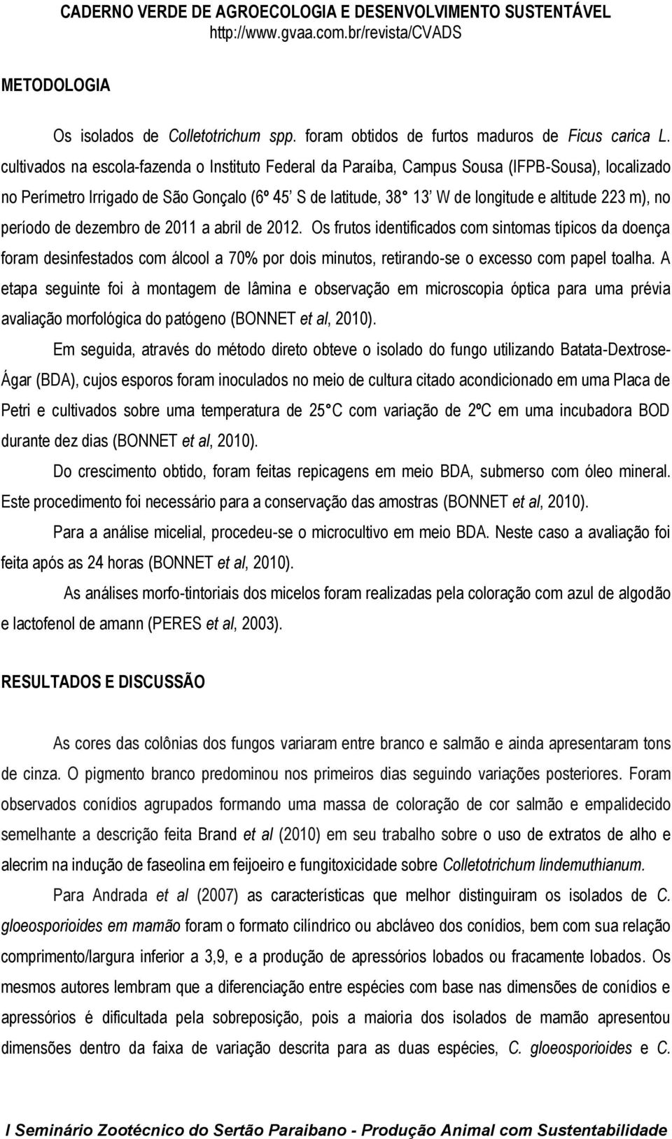 no período de dezembro de 2011 a abril de 2012. Os frutos identificados com sintomas típicos da doença foram desinfestados com álcool a 70% por dois minutos, retirando-se o excesso com papel toalha.