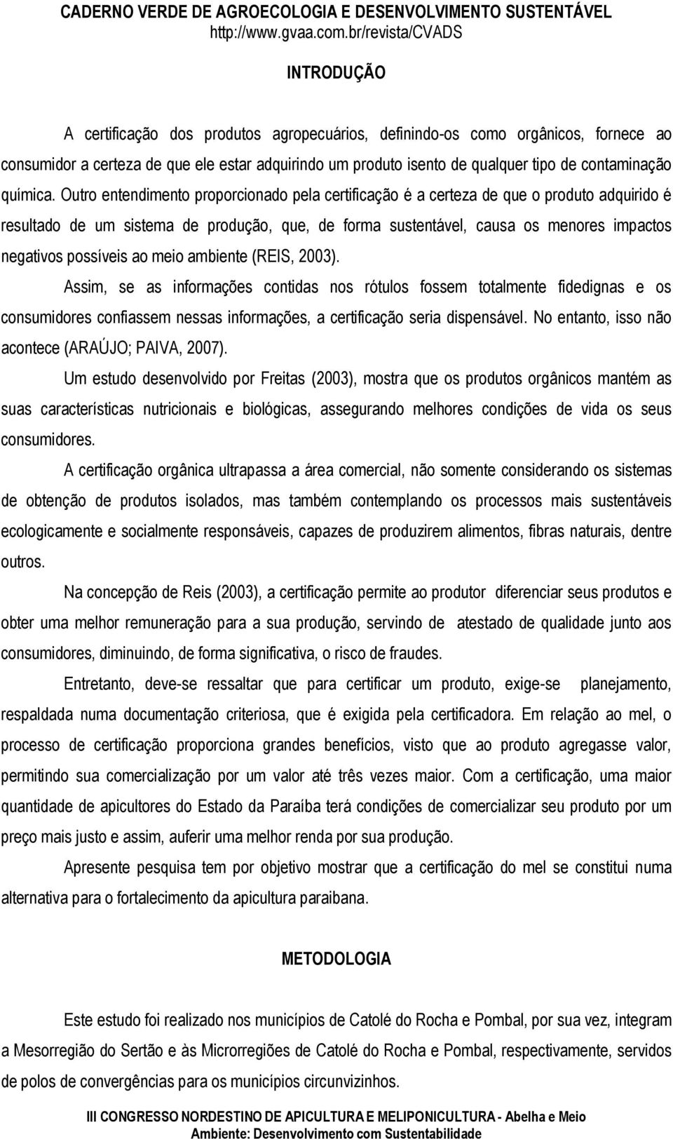 Outro entendimento proporcionado pela certificação é a certeza de que o produto adquirido é resultado de um sistema de produção, que, de forma sustentável, causa os menores impactos negativos