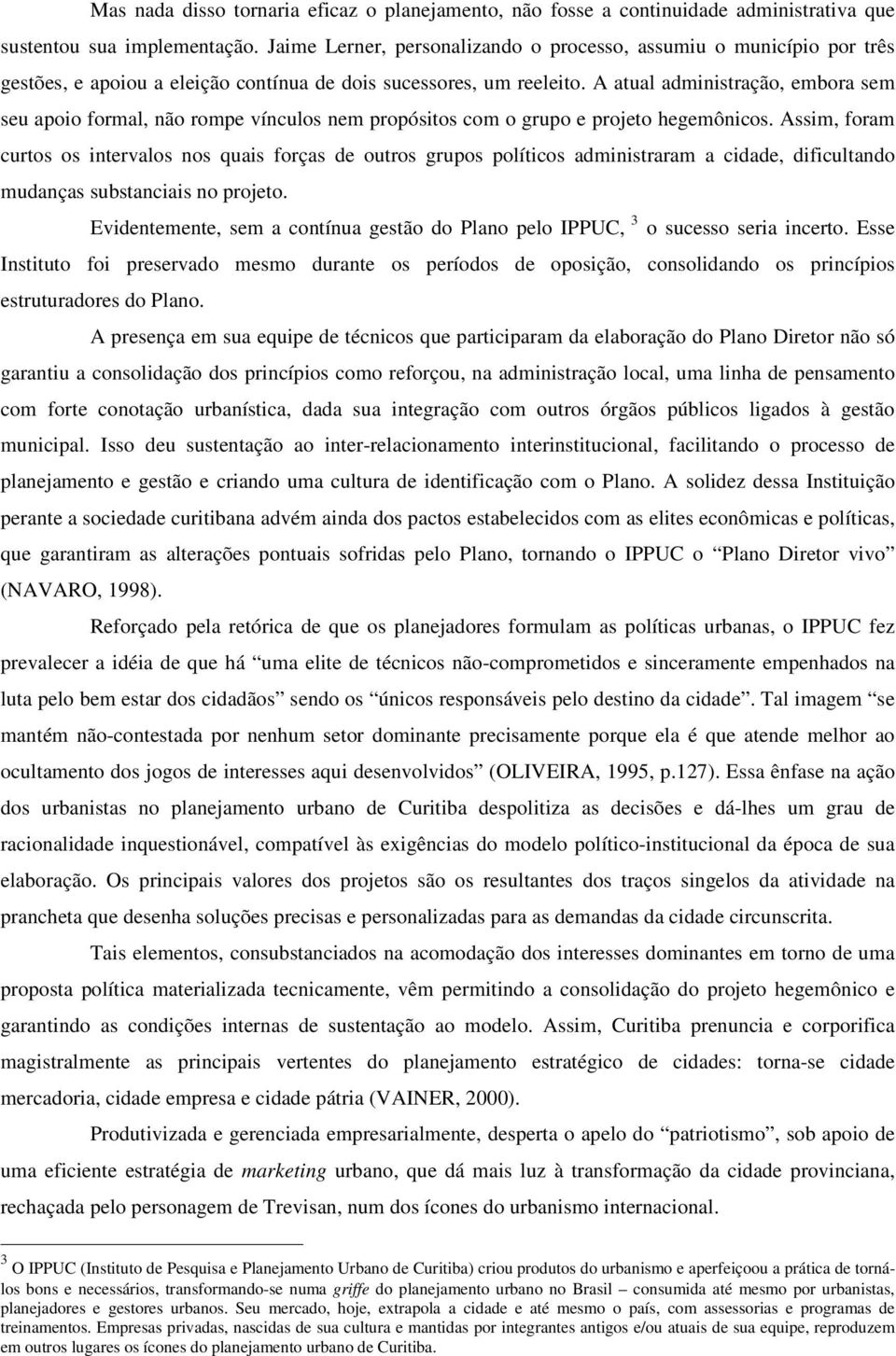 A atual administração, embora sem seu apoio formal, não rompe vínculos nem propósitos com o grupo e projeto hegemônicos.