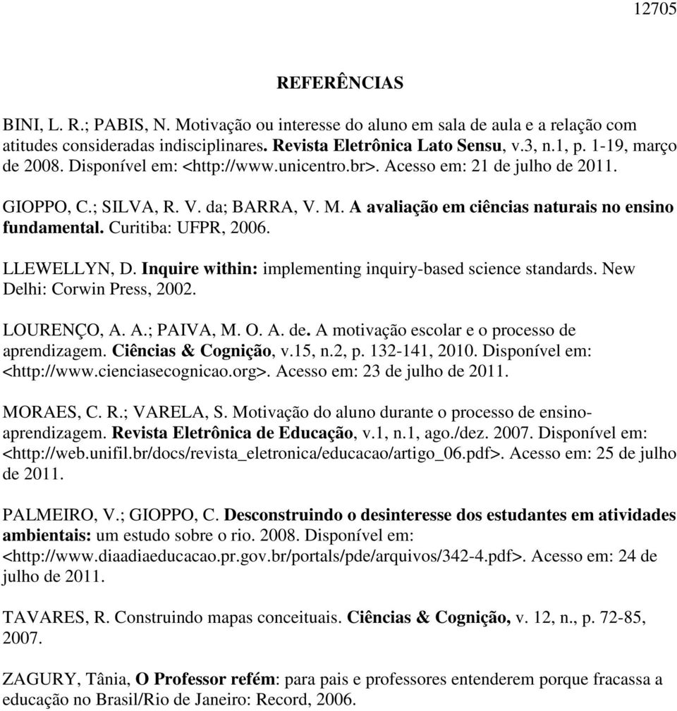 Curitiba: UFPR, 2006. LLEWELLYN, D. Inquire within: implementing inquiry-based science standards. New Delhi: Corwin Press, 2002. LOURENÇO, A. A.; PAIVA, M. O. A. de.