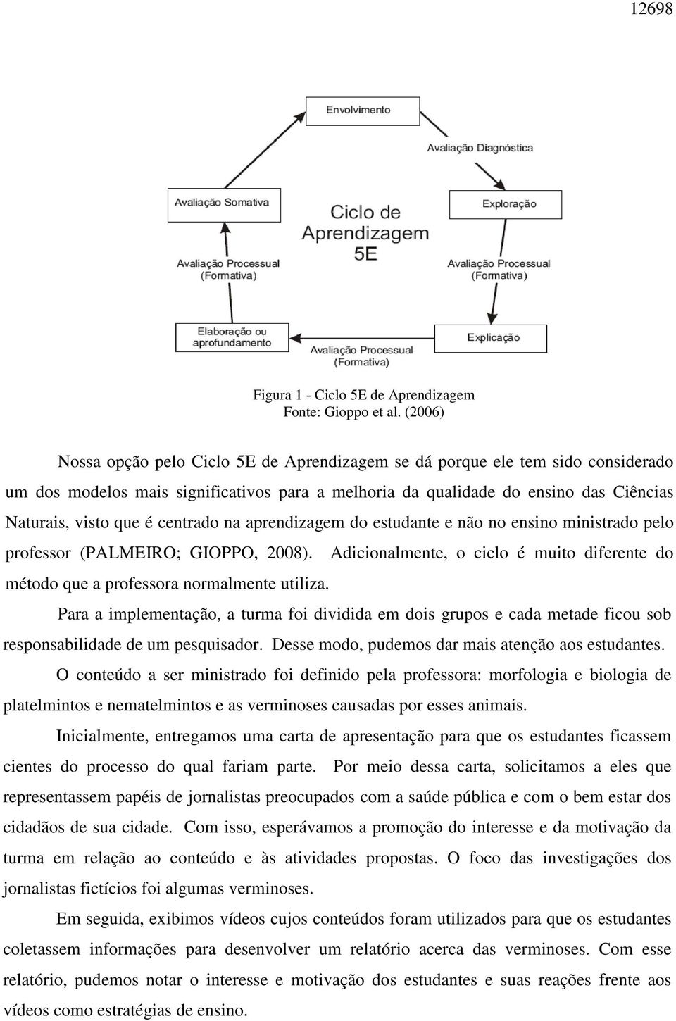 centrado na aprendizagem do estudante e não no ensino ministrado pelo professor (PALMEIRO; GIOPPO, 2008). Adicionalmente, o ciclo é muito diferente do método que a professora normalmente utiliza.