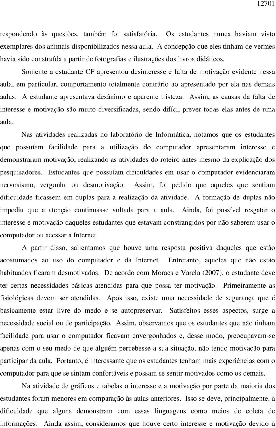 Somente a estudante CF apresentou desinteresse e falta de motivação evidente nessa aula, em particular, comportamento totalmente contrário ao apresentado por ela nas demais aulas.