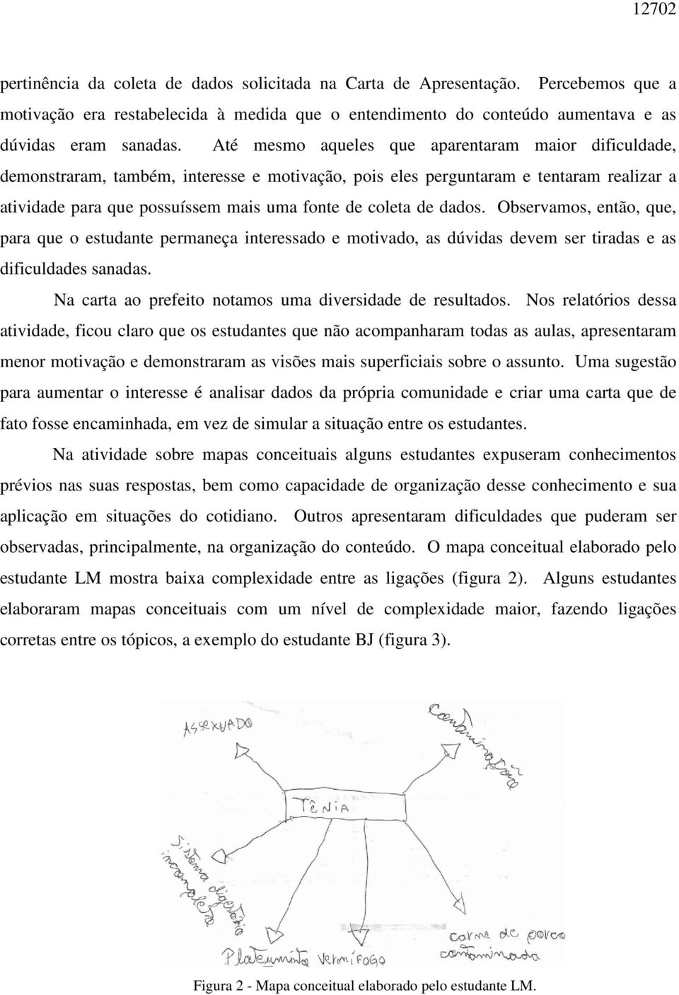 dados. Observamos, então, que, para que o estudante permaneça interessado e motivado, as dúvidas devem ser tiradas e as dificuldades sanadas.