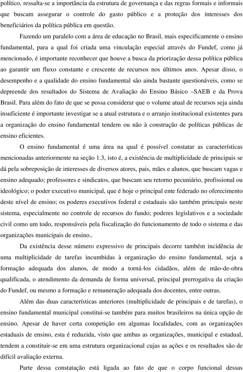 Fazendo um paralelo com a área de educação no Brasil, mais especificamente o ensino fundamental, para a qual foi criada uma vinculação especial através do Fundef, como já mencionado, é importante