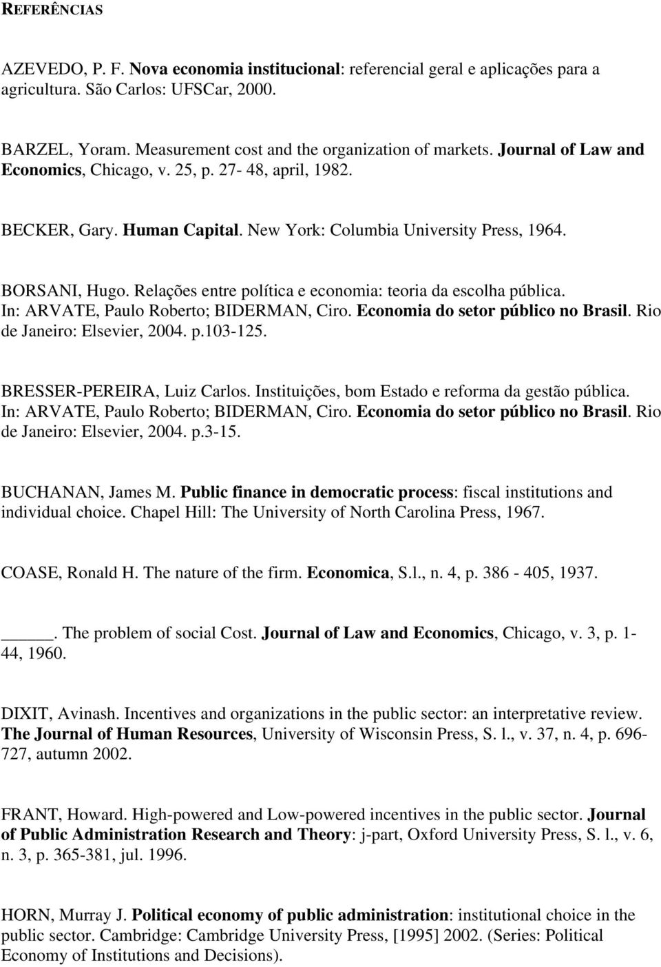 Relações entre política e economia: teoria da escolha pública. In: ARVATE, Paulo Roberto; BIDERMAN, Ciro. Economia do setor público no Brasil. Rio de Janeiro: Elsevier, 2004. p.103-125.