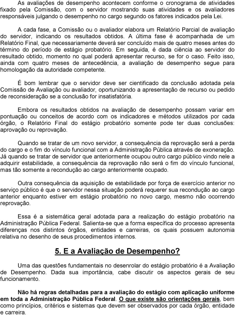 A última fase é acompanhada de um Relatório Final, que necessariamente deverá ser concluído mais de quatro meses antes do término do período de estágio probatório.