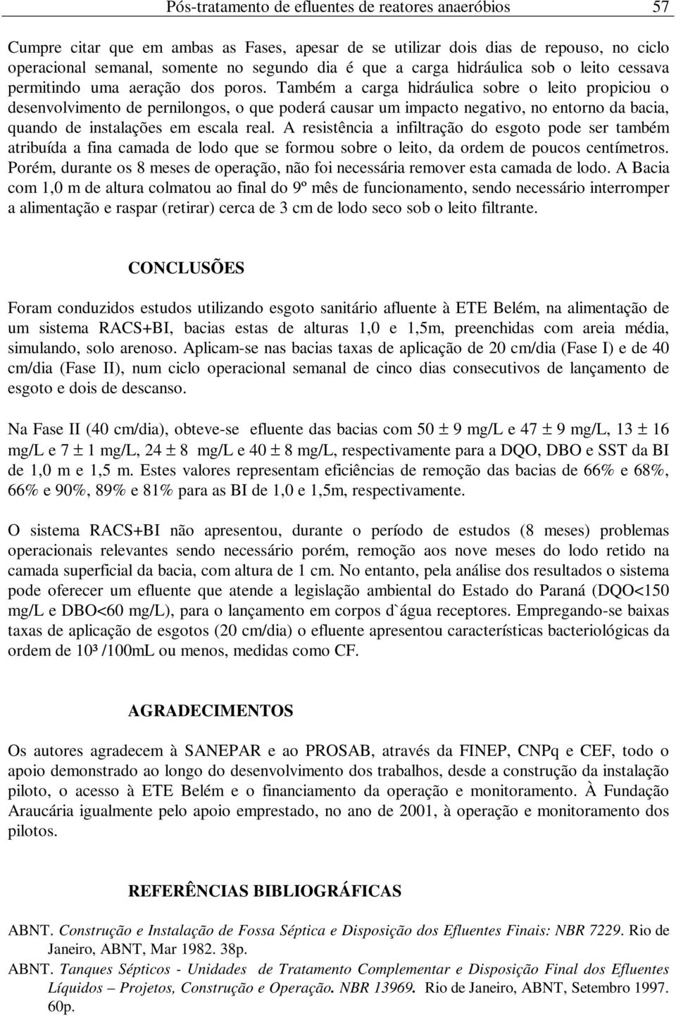 Também a carga hidráulica sobre o leito propiciou o desenvolvimento de pernilongos, o que poderá causar um impacto negativo, no entorno da bacia, quando de instalações em escala real.