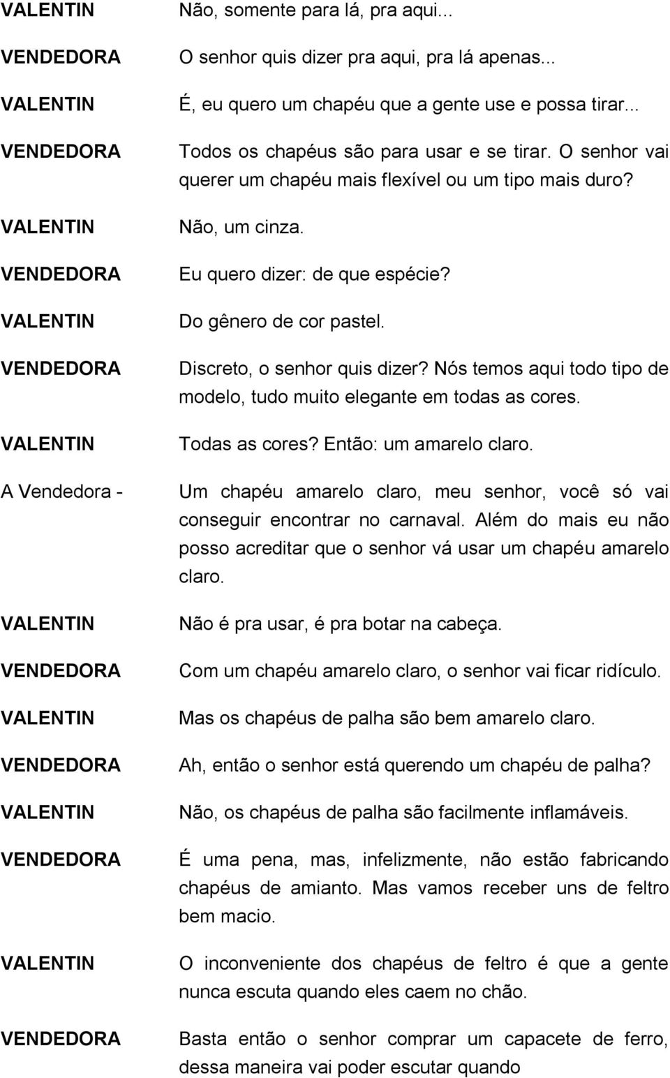 Nós temos aqui todo tipo de modelo, tudo muito elegante em todas as cores. Todas as cores? Então: um amarelo claro. Um chapéu amarelo claro, meu senhor, você só vai conseguir encontrar no carnaval.