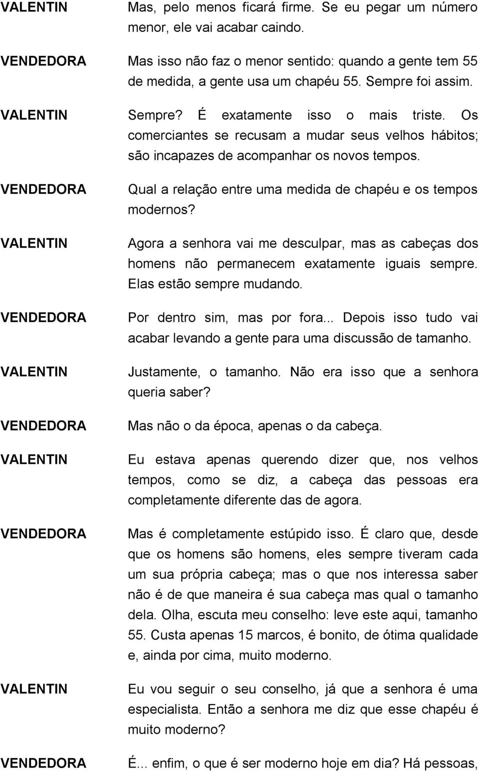 Qual a relação entre uma medida de chapéu e os tempos modernos? Agora a senhora vai me desculpar, mas as cabeças dos homens não permanecem exatamente iguais sempre. Elas estão sempre mudando.