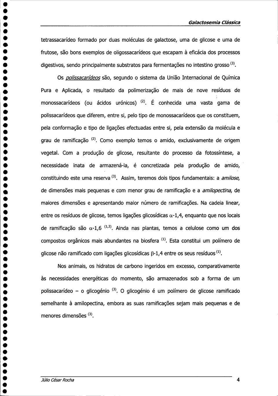 Os polissacarídeos são, segundo o sistema da União Internacional de Química Pura e Aplicada, o resultado da polimerização de mais de nove resíduos de monossacarídeos (ou ácidos urónicos) (2).