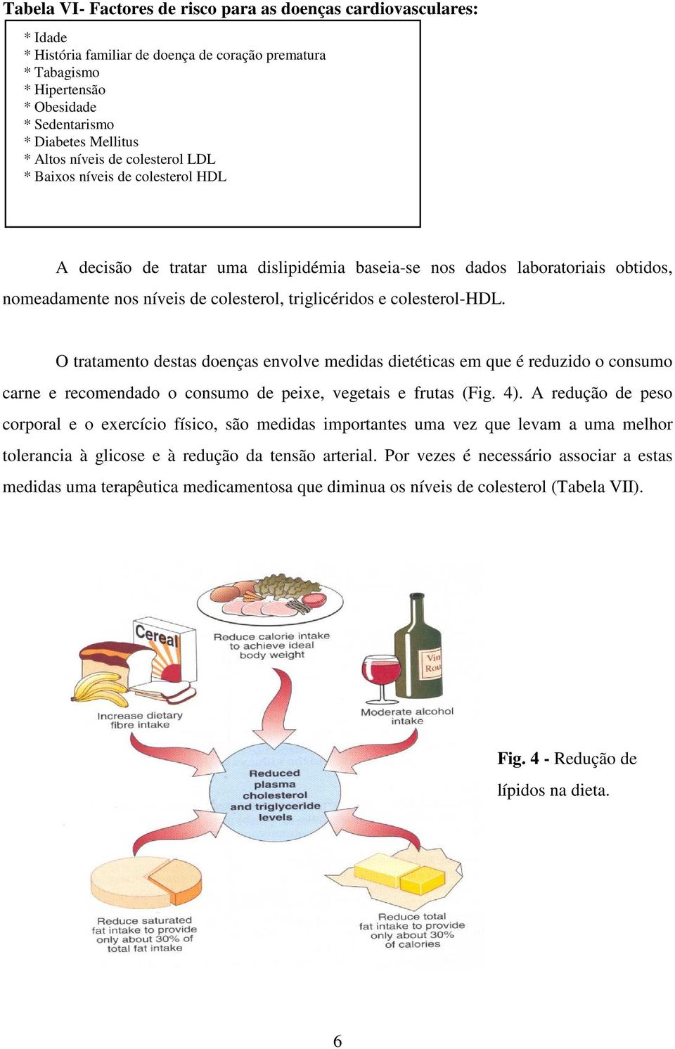 colesterol-hdl. O tratamento destas doenças envolve medidas dietéticas em que é reduzido o consumo carne e recomendado o consumo de peixe, vegetais e frutas (Fig. 4).