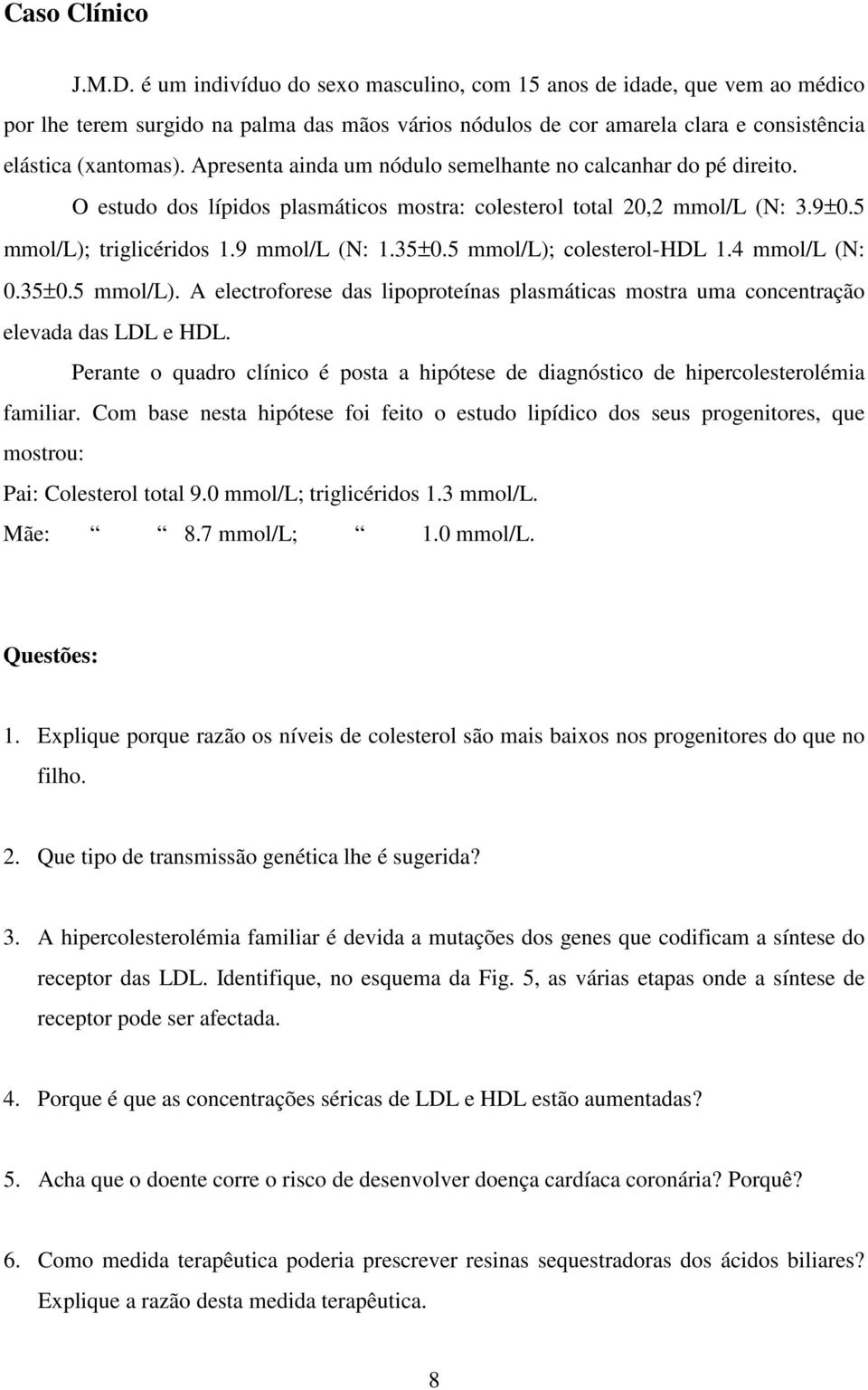 Apresenta ainda um nódulo semelhante no calcanhar do pé direito. O estudo dos lípidos plasmáticos mostra: colesterol total 20,2 mmol/l (N: 3.9±0.5 mmol/l); triglicéridos 1.9 mmol/l (N: 1.35±0.