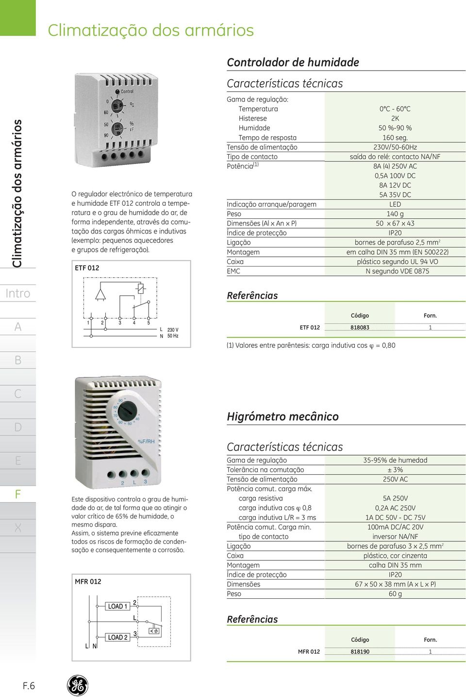 T 02 Gama de regulação: Temperatura Histerese Humidade Tempo de resposta Tensão de alimentação Tipo de contacto Potência () Indicação arranque/paragem Peso imensões (l x n x P) Índice de protecção