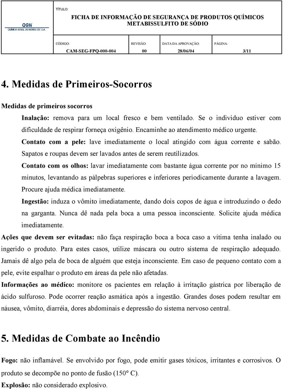 Contato com os olhos: lavar imediatamente com bastante água corrente por no mínimo 15 minutos, levantando as pálpebras superiores e inferiores periodicamente durante a lavagem.