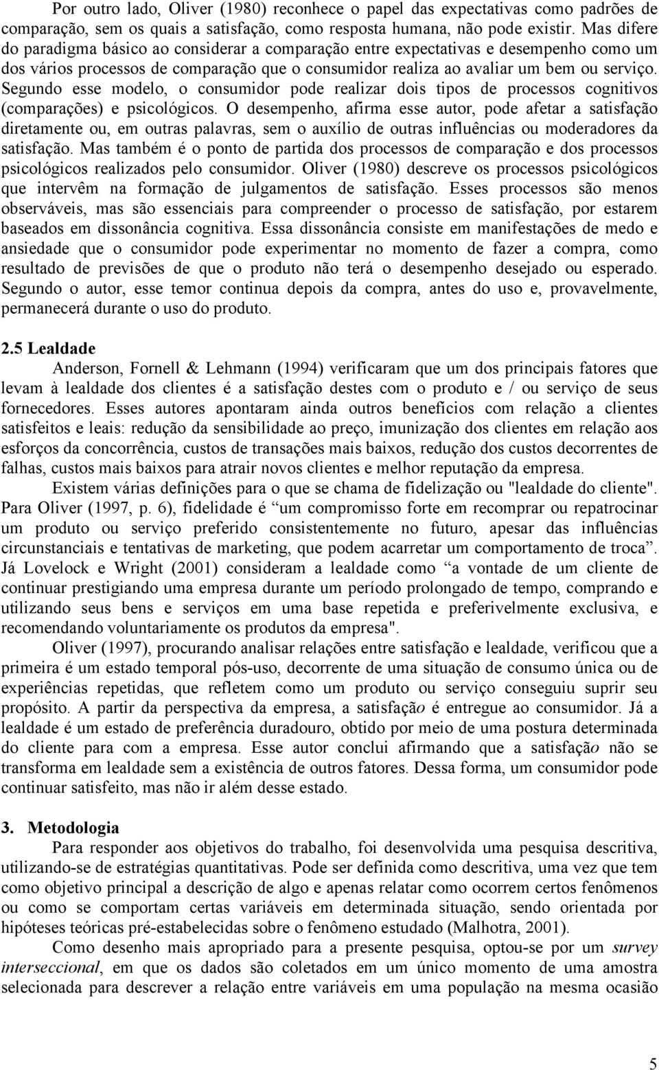 Segundo esse modelo, o consumidor pode realizar dois tipos de processos cognitivos (comparações) e psicológicos.