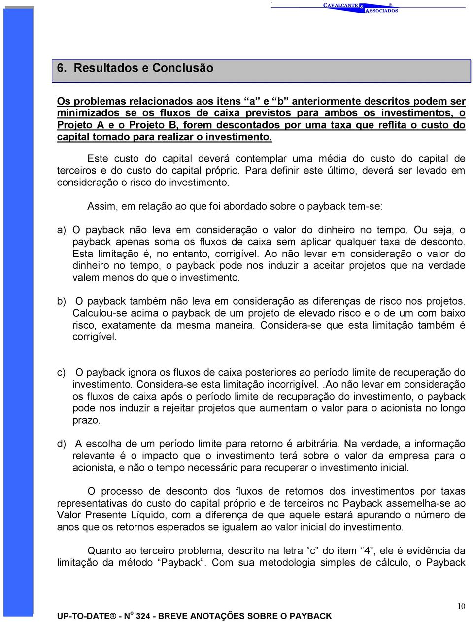 Este custo do capital deverá contemplar uma média do custo do capital de terceiros e do custo do capital próprio. Para definir este último, deverá ser levado em consideração o risco do investimento.