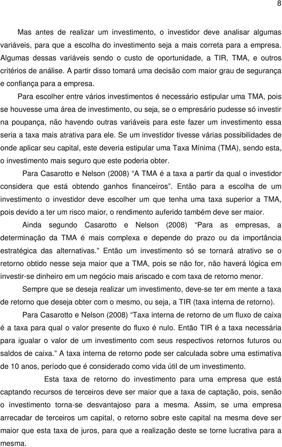 Para escolher entre vários investimentos é necessário estipular uma TMA, pois se houvesse uma área de investimento, ou seja, se o empresário pudesse só investir na poupança, não havendo outras