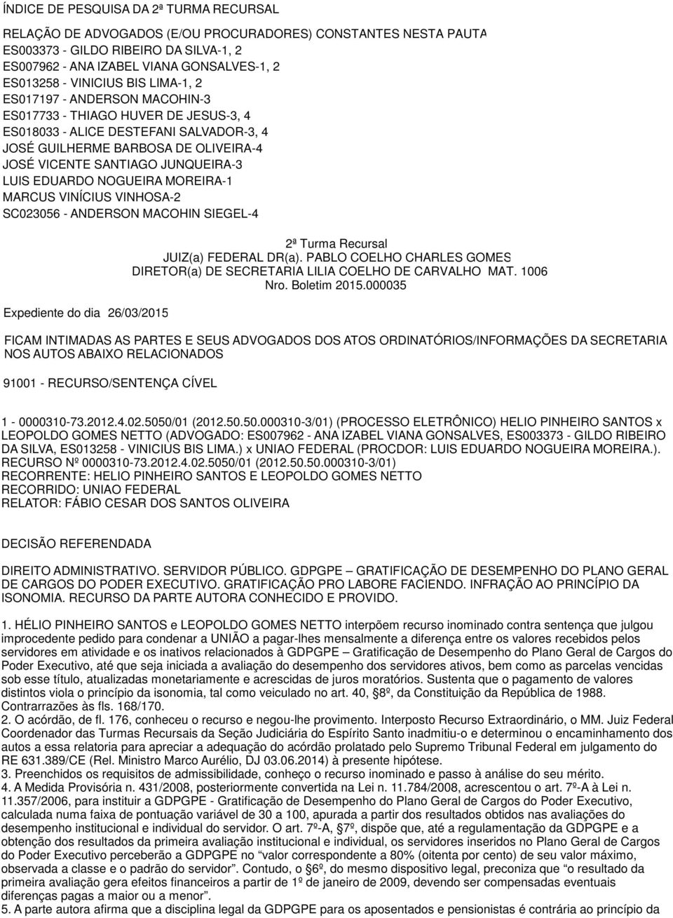JUNQUEIRA-3 LUIS EDUARDO NOGUEIRA MOREIRA-1 MARCUS VINÍCIUS VINHOSA-2 SC023056 - ANDERSON MACOHIN SIEGEL-4 2ª Turma Recursal JUIZ(a) FEDERAL DR(a).