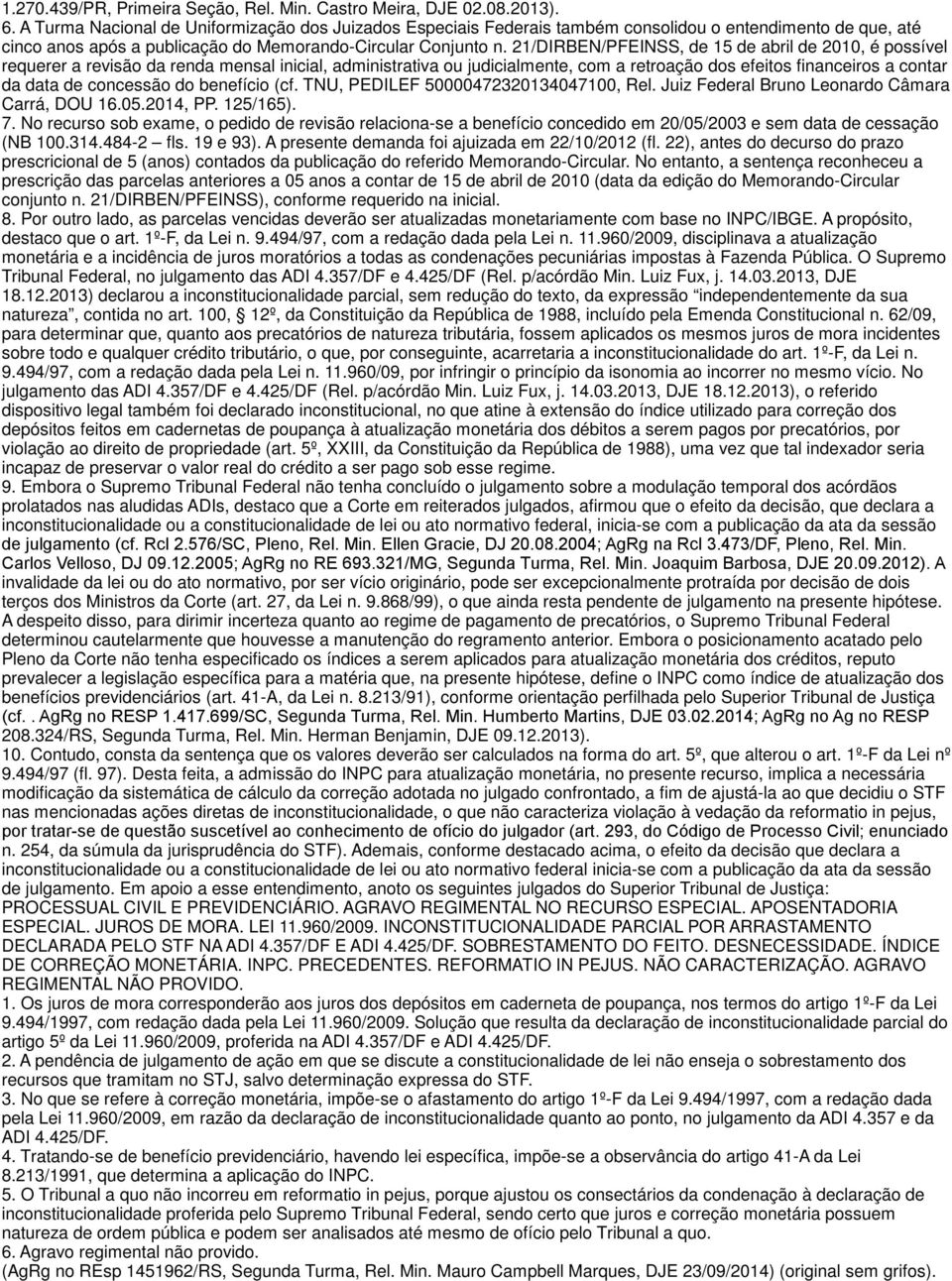 21/DIRBEN/PFEINSS, de 15 de abril de 2010, é possível requerer a revisão da renda mensal inicial, administrativa ou judicialmente, com a retroação dos efeitos financeiros a contar da data de