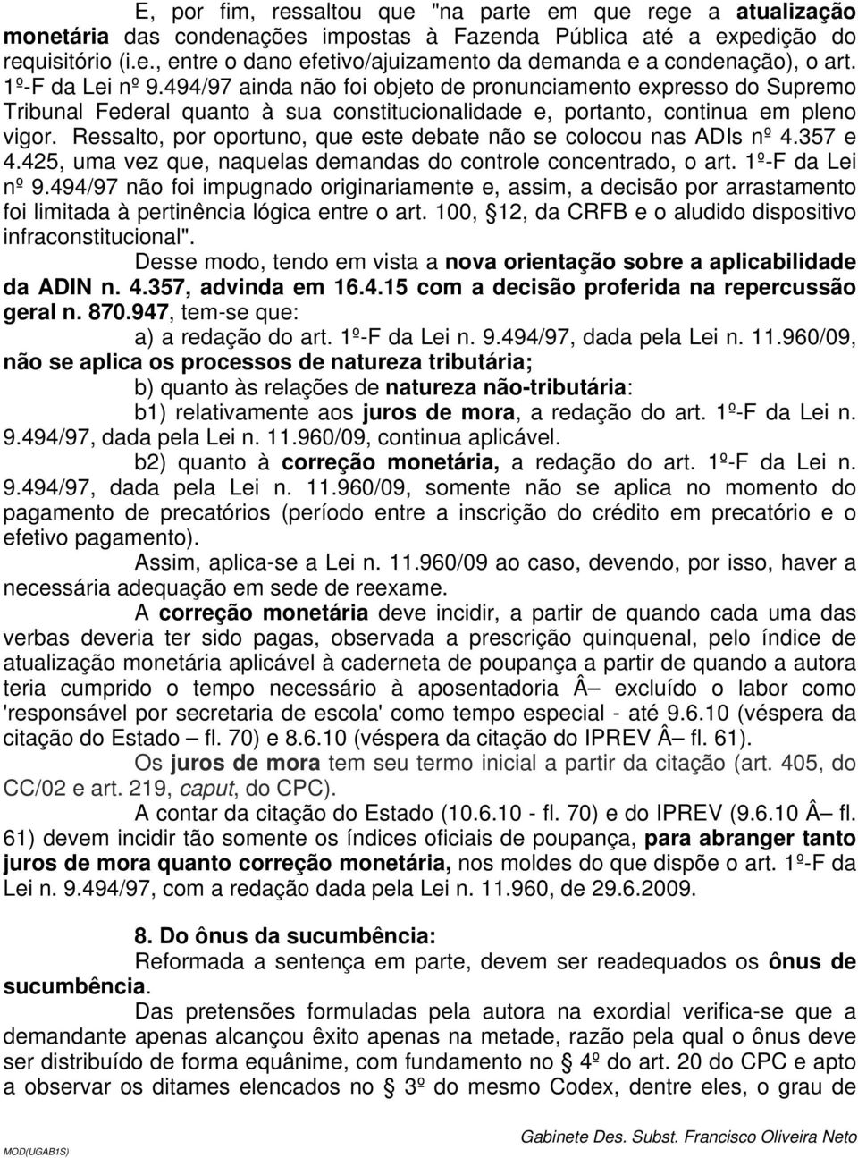 Ressalto, por oportuno, que este debate não se colocou nas ADIs nº 4.357 e 4.425, uma vez que, naquelas demandas do controle concentrado, o art. 1º-F da Lei nº 9.