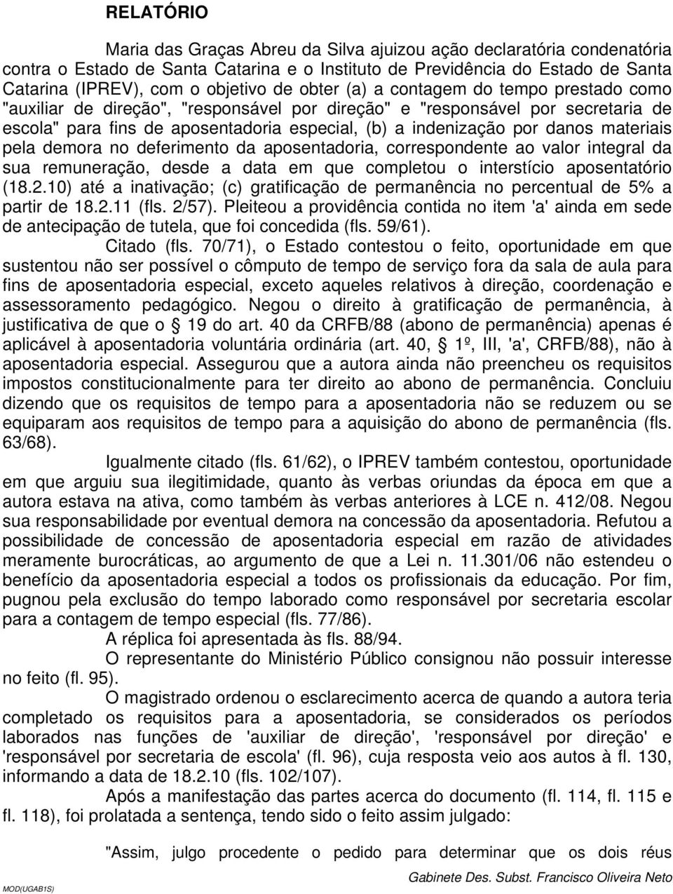 materiais pela demora no deferimento da aposentadoria, correspondente ao valor integral da sua remuneração, desde a data em que completou o interstício aposentatório (18.2.