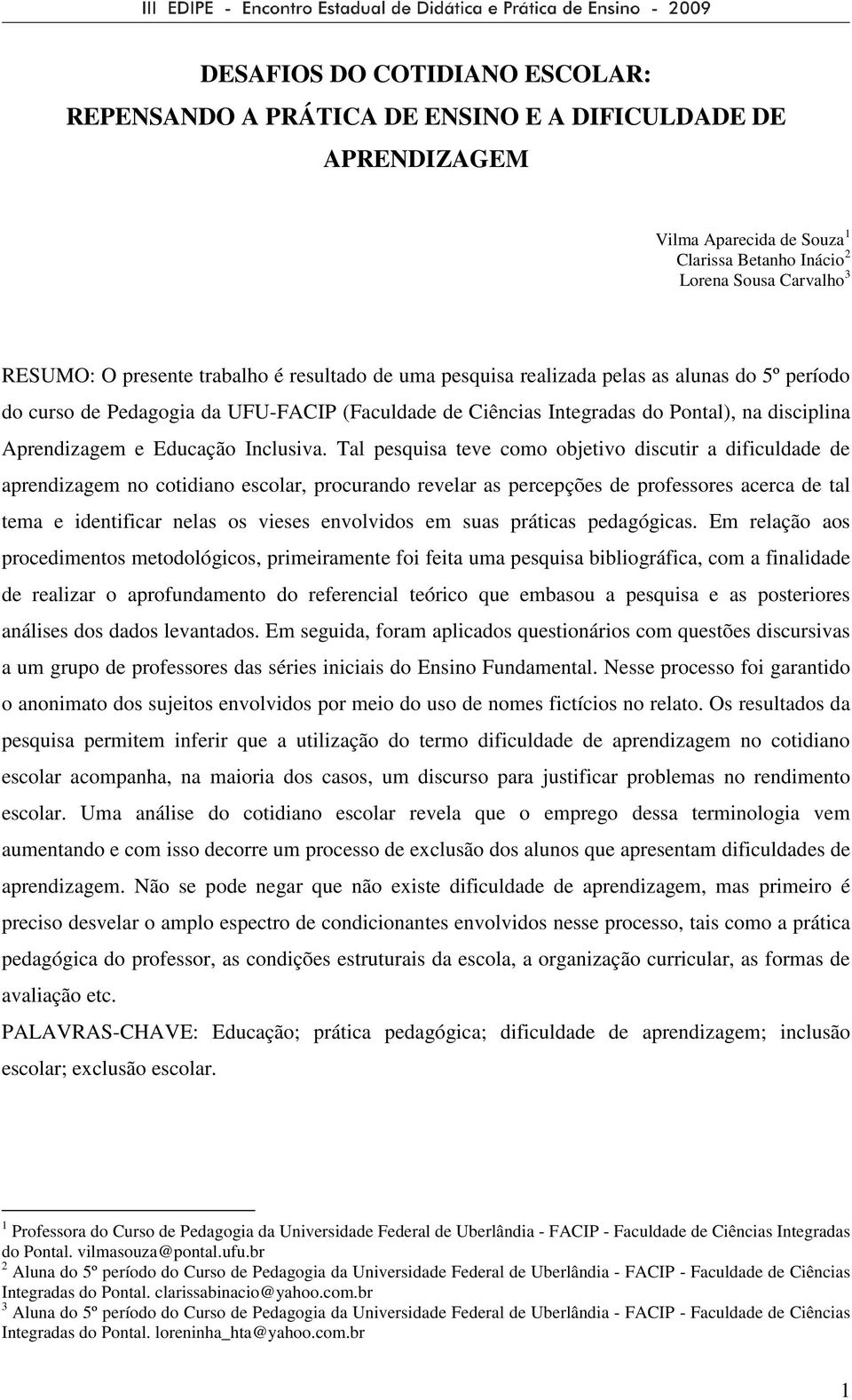 Tal pesquisa teve como objetivo discutir a dificuldade de aprendizagem no cotidiano escolar, procurando revelar as percepções de professores acerca de tal tema e identificar nelas os vieses