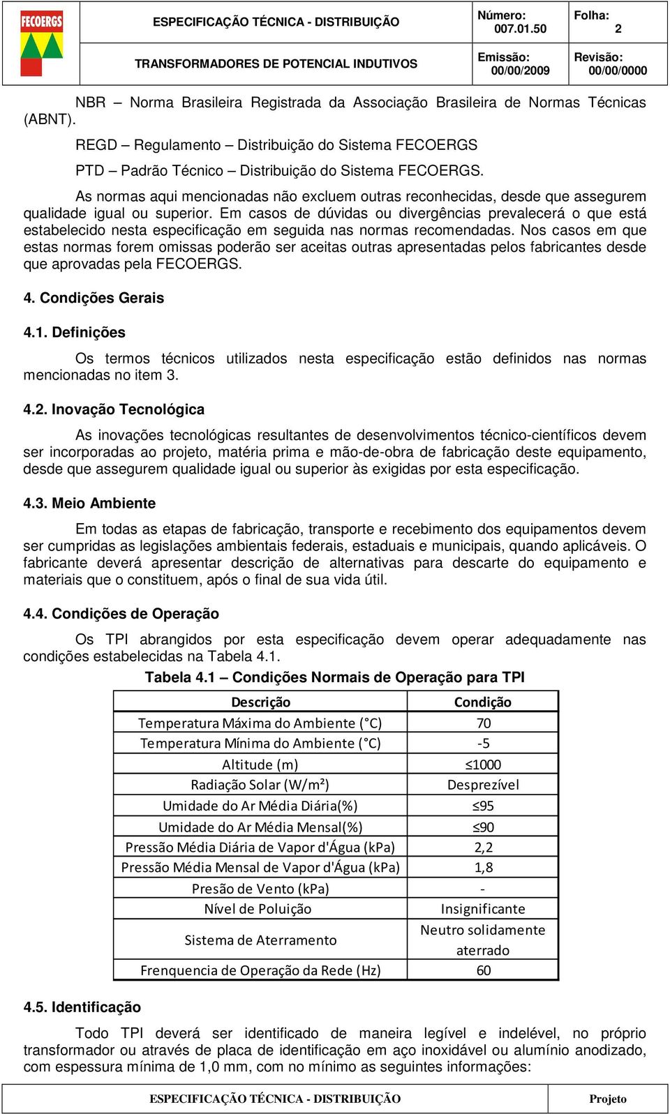 Em casos de dúvidas ou divergências prevalecerá o que está estabelecido nesta especificação em seguida nas normas recomendadas.