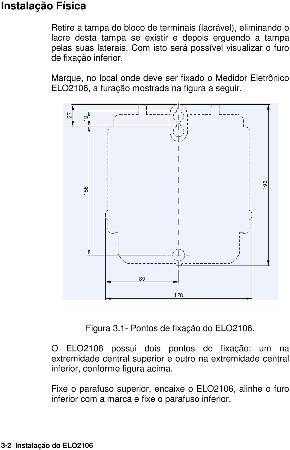 Marque, no local onde deve ser fixado o Medidor Eletrônico ELO2106, a furação mostrada na figura a seguir. Figura 3.1- Pontos de fixação do ELO2106.