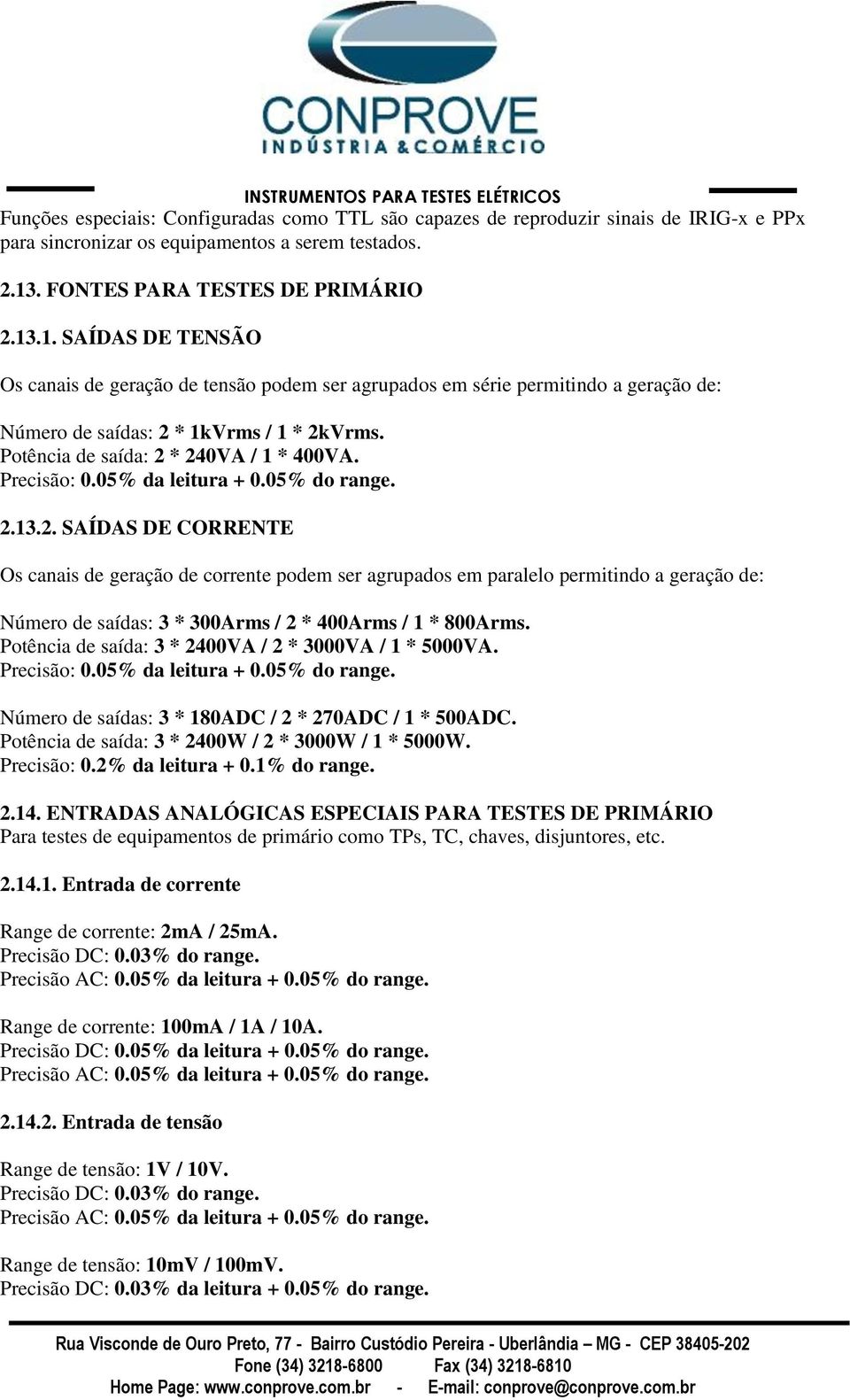 Potência de saída: 2 * 240VA / 1 * 400VA. Precisão: 0.05% da leitura + 0.05% do range. 2.13.2. SAÍDAS DE CORRENTE Os canais de geração de corrente podem ser agrupados em paralelo permitindo a geração de: Número de saídas: 3 * 300Arms / 2 * 400Arms / 1 * 800Arms.