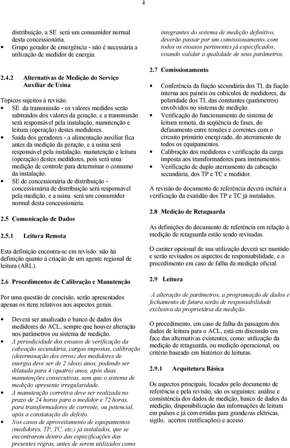 Saída dos geradores - a alimentação auxiliar fica antes da medição da geração, e a usina será responsável pela instalação, manutenção e leitura (operação) destes medidores, pois será uma medição de