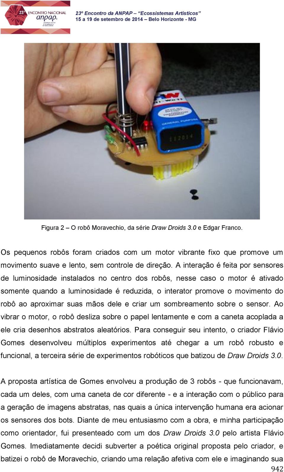 aproximar suas mãos dele e criar um sombreamento sobre o sensor. Ao vibrar o motor, o robô desliza sobre o papel lentamente e com a caneta acoplada a ele cria desenhos abstratos aleatórios.