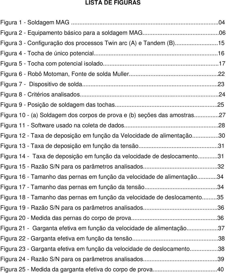 ..23 Figura 8 - Critérios analisados...24 Figura 9 - Posição de soldagem das tochas...25 Figura 10 - (a) Soldagem dos corpos de prova e (b) seções das amostras.