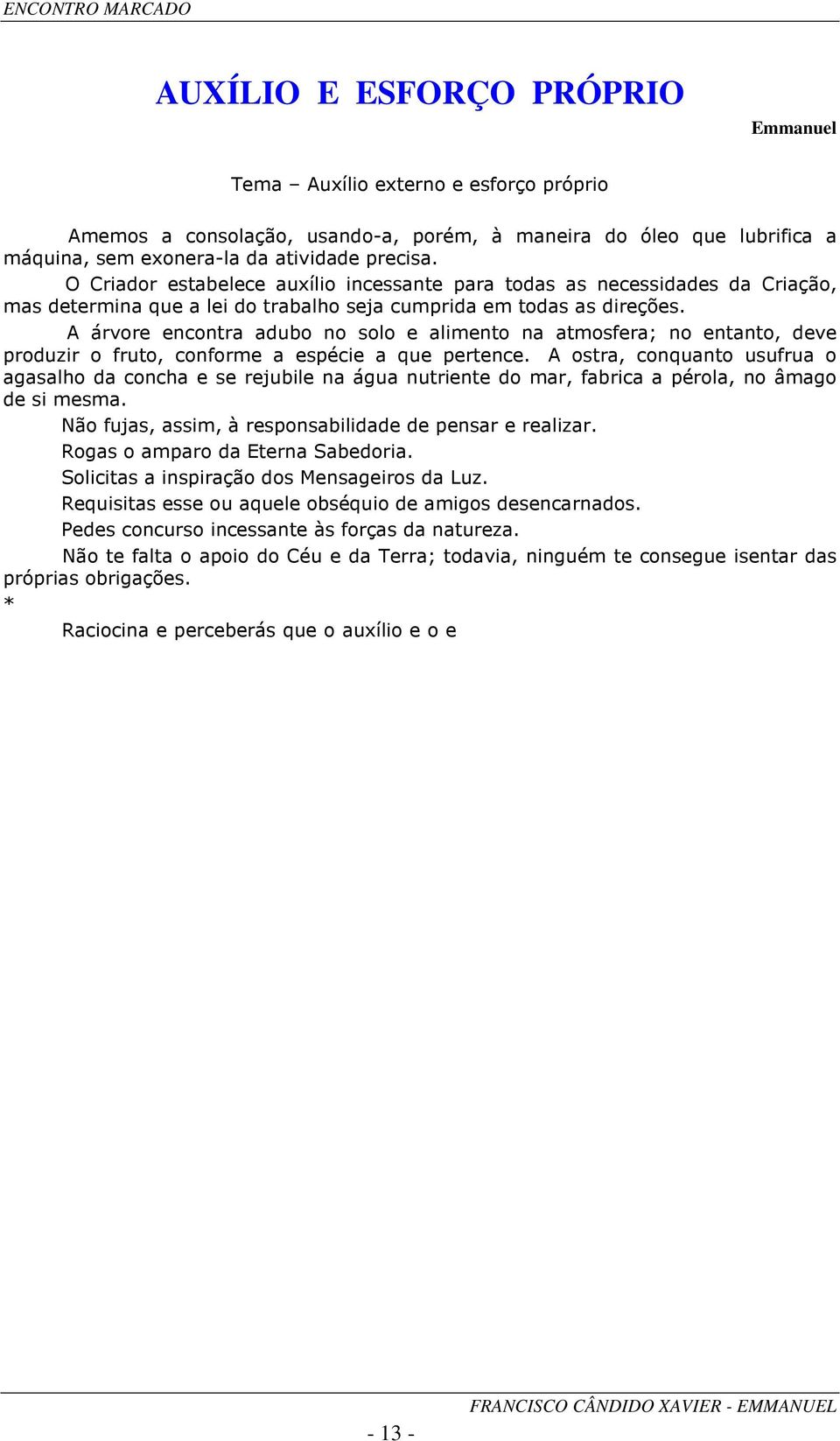 A árvore encontra adubo no solo e alimento na atmosfera; no entanto, deve produzir o fruto, conforme a espécie a que pertence.