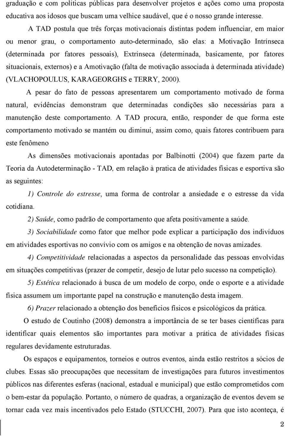 Extrínseca (determinada, basicamente, por fatores situacionais, externos) e a Amotivação (falta de motivação associada à determinada atividade) (VLACHOPOULUS, KARAGEORGHS e TERRY, 2000).